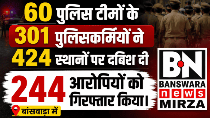 60 पुलिस टीमों के 301 पुलिसकर्मियों ने 424 स्थानों पर दबिश दी 244 आरोपियों