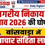 नगरीय निकाय चुनाव 2026 की घोषणा, बांसवाड़ा में आचार संहिता लागू नगरीय निकाय चुनाव 2026 बांसवाड़ा